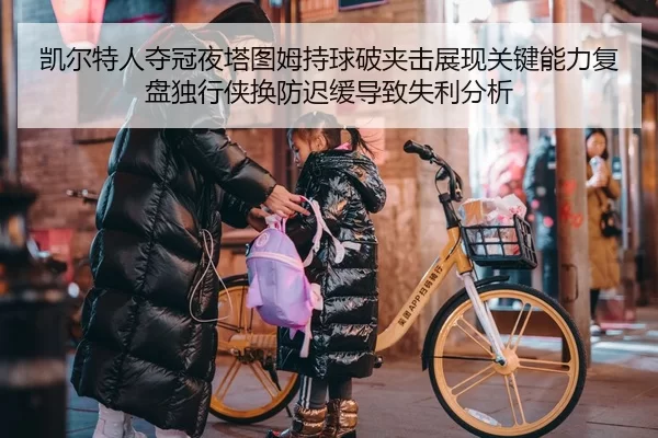 凯尔特人夺冠夜塔图姆持球破夹击展现关键能力复盘独行侠换防迟缓导致失利分析
