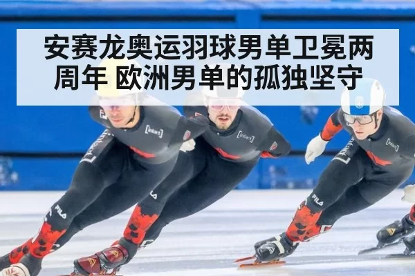 安赛龙奥运羽球男单卫冕两周年 欧洲男单的孤独坚守