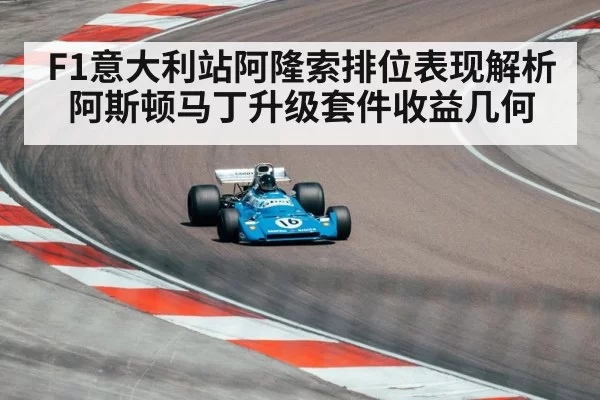F1意大利站阿隆索排位表现解析 阿斯顿马丁升级套件收益几何