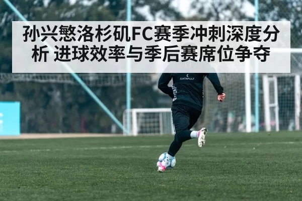 孙兴慜洛杉矶FC赛季冲刺深度分析 进球效率与季后赛席位争夺