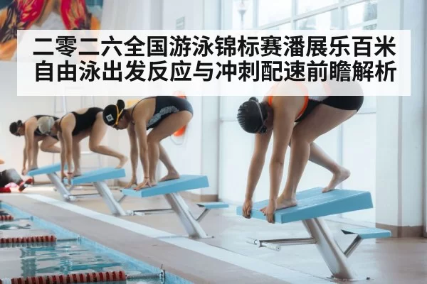 二零二六全国游泳锦标赛潘展乐百米自由泳出发反应与冲刺配速前瞻解析